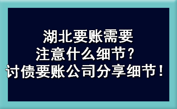 湖北要账需要注意什么细节？讨债要账公司分享细节！.jpg
