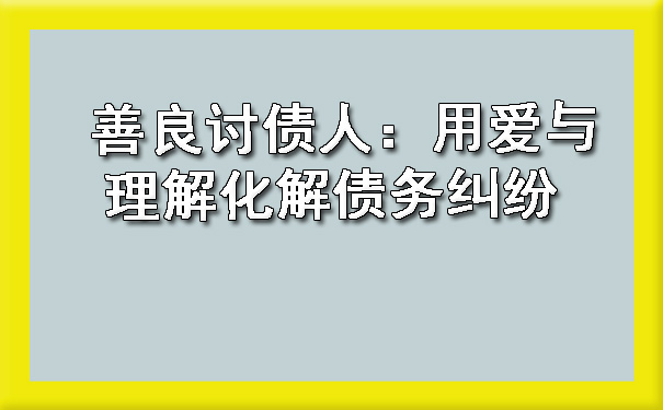 善良讨债人：用爱与理解化解债务纠纷.jpg