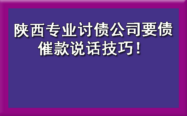 陕西专业讨债公司要债催款说话技巧！.jpg