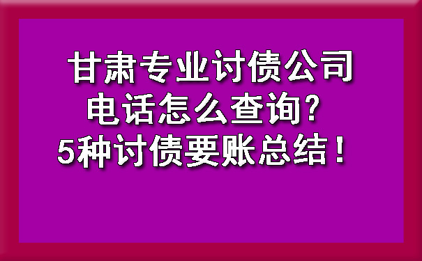 甘肃专业讨债公司电话怎么查询？5种讨债要账总结！.jpg