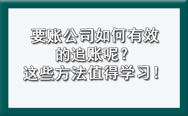要账公司如何有效的追账呢？这些方法值得学习！.jpg