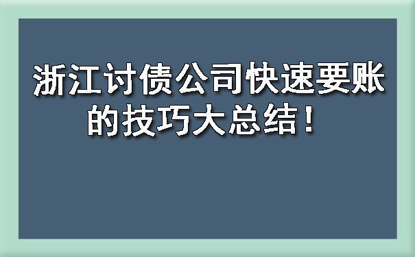 浙江讨债公司快速要账的技巧大总结！.jpg