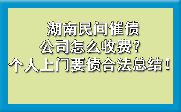 湖南民间催债公司怎么收费？个人上门要债合法总结！.jpg