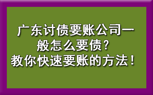 广东讨债要账公司一般怎么要债？教你快速要账的方法！.jpg