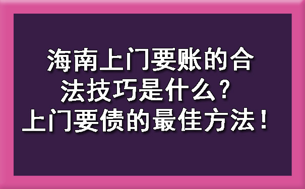 海南上门要账的合法技巧是什么？上门要债的最佳方法！.jpg