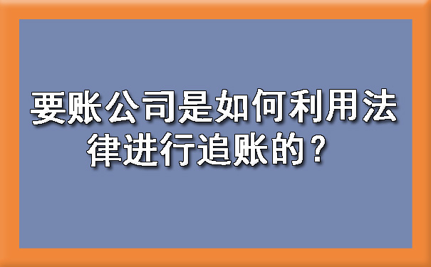 要账公司是如何利用法律进行追账的？.jpg