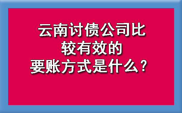 云南讨债公司比较有效的要账方式是什么？.jpg