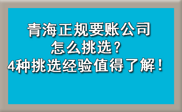 青海正规要账公司怎么挑选？4种挑选经验值得了解！.jpg