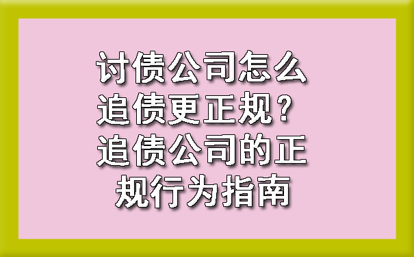 讨债公司怎么追债更正规？追债公司的正规行为指南.jpg
