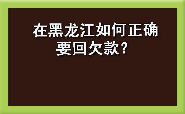 在黑龙江如何正确要回欠款？.jpg