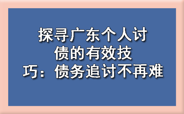 探寻广东个人讨债的有效技巧：债务追讨不再难.jpg