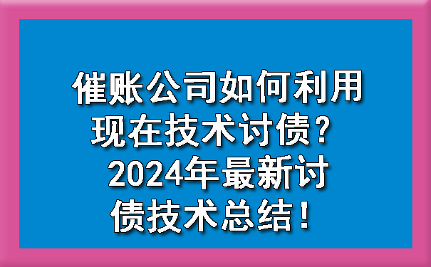 催账公司如何利用现在技术讨债？2024年最新讨债技术总结！.jpg