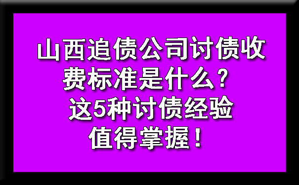 山西追债公司讨债收费标准是什么？这5种讨债经验值得掌握！.jpg