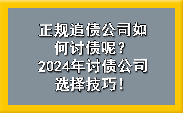 正规追债公司如何讨债呢？2024年讨债公司选择技巧！.jpg