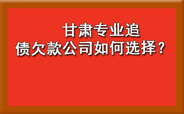 　　甘肃专业追债欠款公司如何选择？.jpg