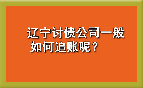 辽宁讨债公司一般如何追账呢？.jpg