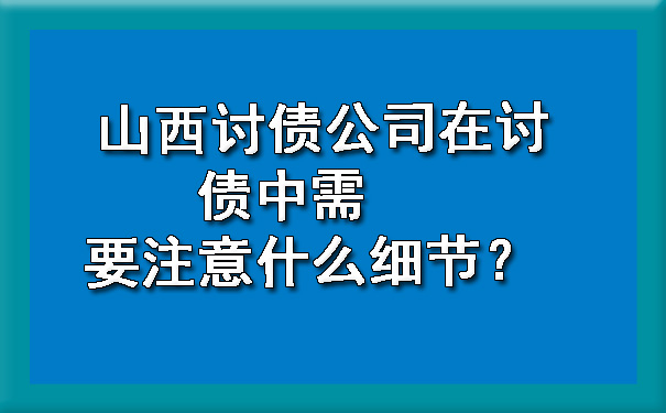 山西讨债公司在讨债中需要注意什么细节？.jpg