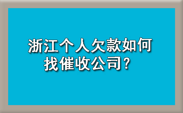 浙江个人欠款如何找催收公司？.jpg