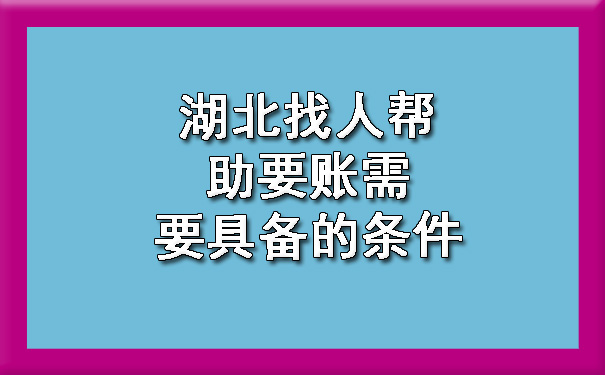 湖北找人帮助要账需要具备的条件.jpg