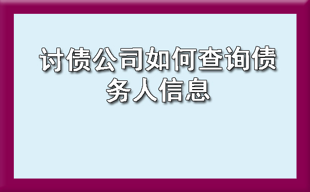 讨债公司如何查询债务人信息.jpg