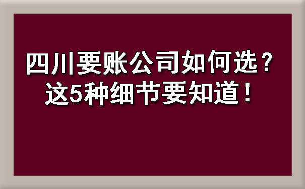 四川要账公司如何选？这5种细节要知道！.jpg