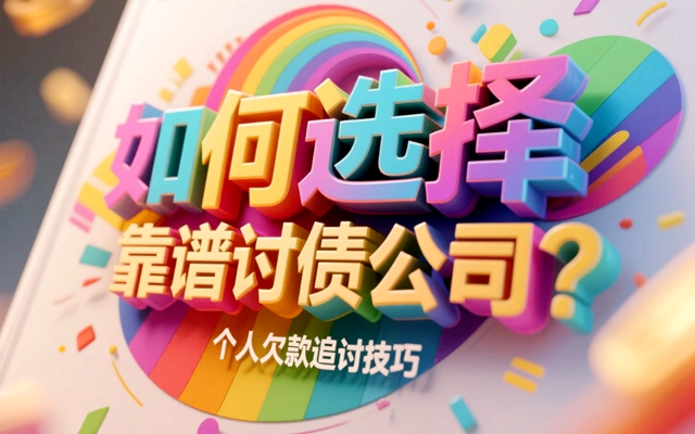 如何选择靠谱讨债公司？个人欠款追讨技巧.jpg
