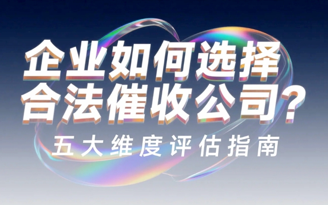 企业如何选择合法催收公司？五大维度评估指南.jpg