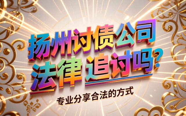 扬州讨债公司会采用法律追讨吗？专业分享合法的方式.jpg