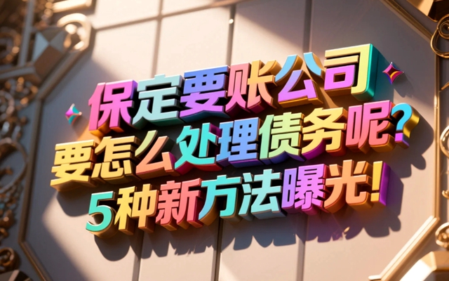 保定要账公司要怎么处理债务呢？5种新方法曝光！.jpg