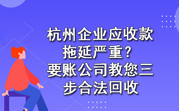杭州企业应收款拖延严重?要账公司教您三步合法回收.jpg