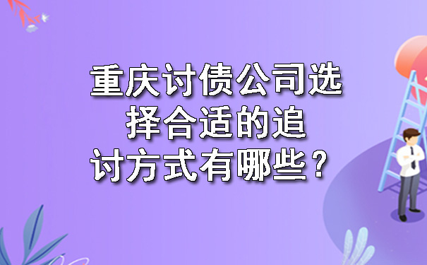重庆讨债公司选择合适的追讨方式有哪些？.jpg