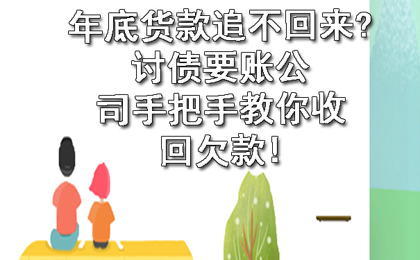 年底货款追不回来讨债要账公司手把手教你收回欠款.jpg