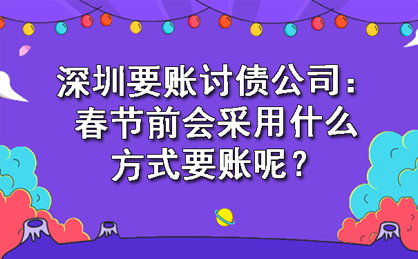 深圳要账讨债公司：春节前会采用什么方式要账呢？.jpg
