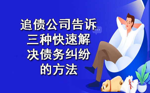 追债公司告诉三种快速解决债务纠纷的方法.jpg