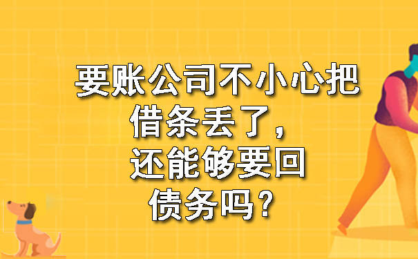 要账公司不小心把借条丢了，还能够要回债务吗？.jpg
