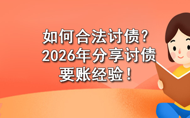 如何合法讨债？2026年分享讨债要账经验！.jpg