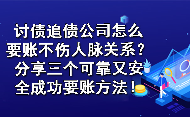 讨债追债公司怎么要账不伤人脉关系?分享三个可靠又安全成功要账方法!.jpg