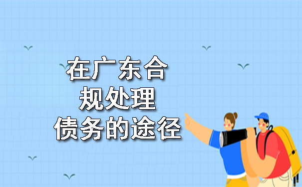 在广东合规处理债务的途径.jpg