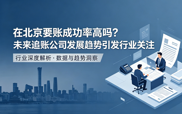 北京要账成功率及追账公司趋势.png